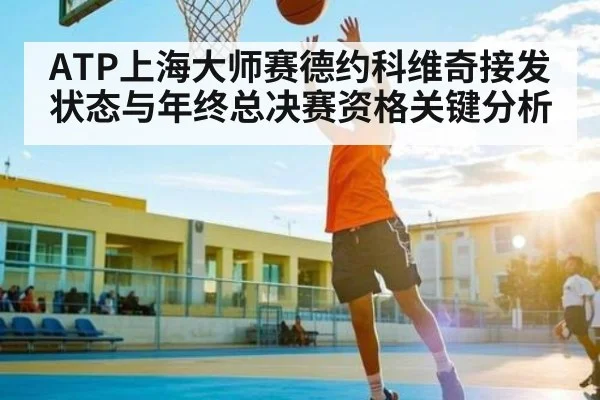 ATP上海大师赛德约科维奇接发状态与年终总决赛资格关键分析