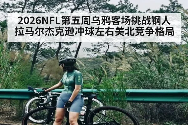 2026NFL第五周乌鸦客场挑战钢人 拉马尔杰克逊冲球左右美北竞争格局